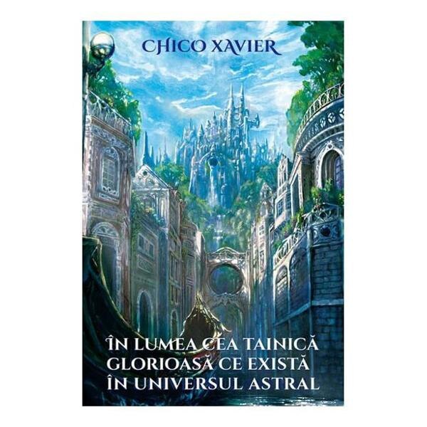 In lumea cea tainica glorioasa ce exista in universul astral - Chico Xavier