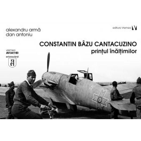 Constantin Bazu Cantacuzino, printul inaltimilor - Alexandru Arma, Dan Antoniu