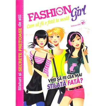 Fashion Girl. Cum sa fii o fata la moda Fashion Girl. Cum sa fii o fata la moda