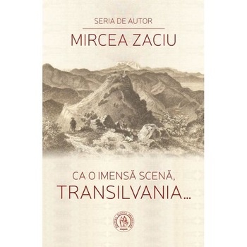 Ca o imensa scena, Transilvania... - Mircea Zaciu Ca o imensa scena, Transilvania... - Mircea Zaciu