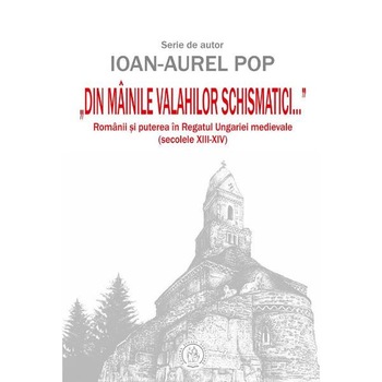 Din mainile valahilor schismatici - Ioan-Aurel Pop Din mainile valahilor schismatici - Ioan-Aurel Pop