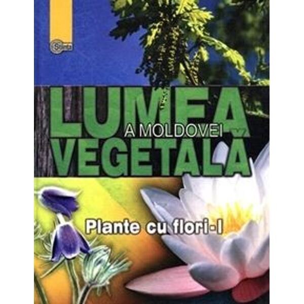 Lumea vegetala a Moldovei. Vol. 2: Plante cu flori 1