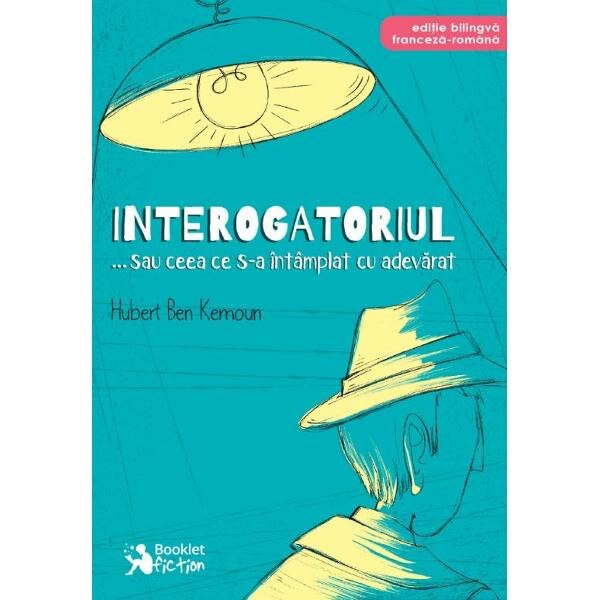 Interogatoriul... sau ceea ce s-a intamplat cu adevarat - Hubert Ben Kemoun