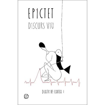 Discurs viu: Diatribe - Cartea I - Epictet Discurs viu: Diatribe - Cartea I - Epictet