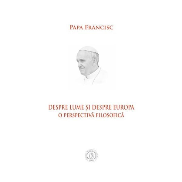 Despre lume si despre Europa. O perspectiva filosofica - Papa Francisc