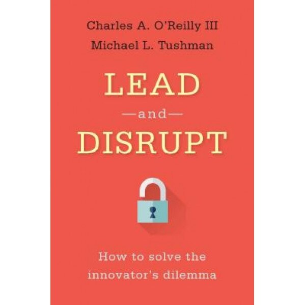 Lead and Disrupt: How to Solve the Innovator's Dilemma, Charles O'Reilly (Author)