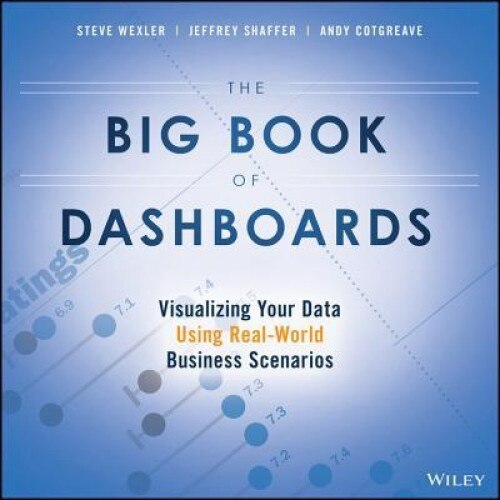 The Big Book of Dashboards: Visualizing Your Data Using Real-World Business Scenarios - Steve Wexler (Author)
