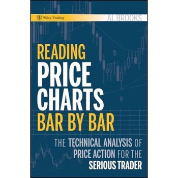 Reading Price Charts Bar by Bar: The Technical Analysis of Price Action for the Serious Trader, Al Brooks Reading Price Charts Bar by Bar: The Technical Analysis of Price Action for the Serious Trader, Al Brooks