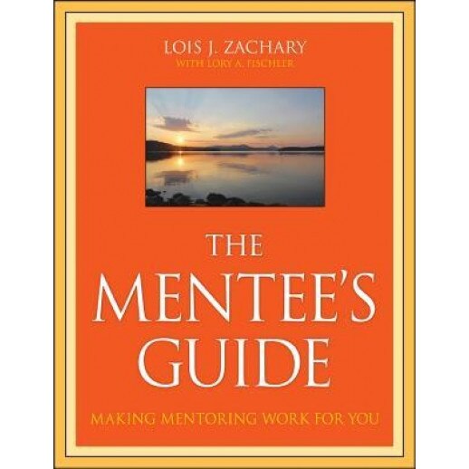 The Mentee's Guide: Making Mentoring Work for You, Lory A. Fischler, Lois J. Zachary