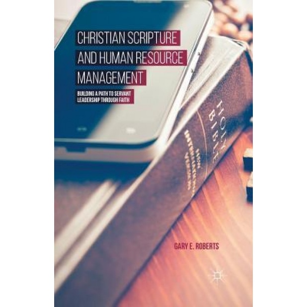 Christian Scripture and Human Resource Management: Building a Path to Servant Leadership Through Faith, G. Roberts (Author)