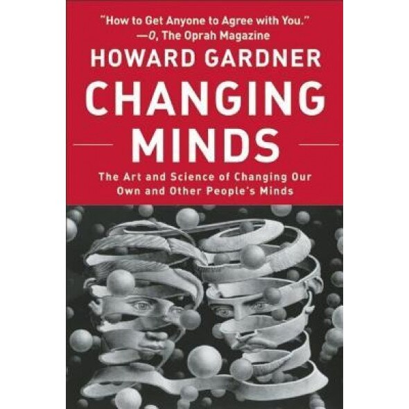 Changing Minds: The Art and Science of Changing Our Own and Other People's Minds - Howard Gardner