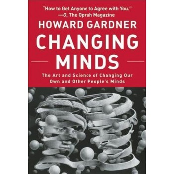 Changing Minds: The Art and Science of Changing Our Own and Other People's Minds - Howard Gardner Changing Minds: The Art and Science of Changing Our Own and Other People's Minds - Howard Gardner