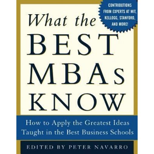 What the Best MBAs Know: How to Apply the Greatest Ideas Taught in the Best Business Schools - Navarro Peter (Author)