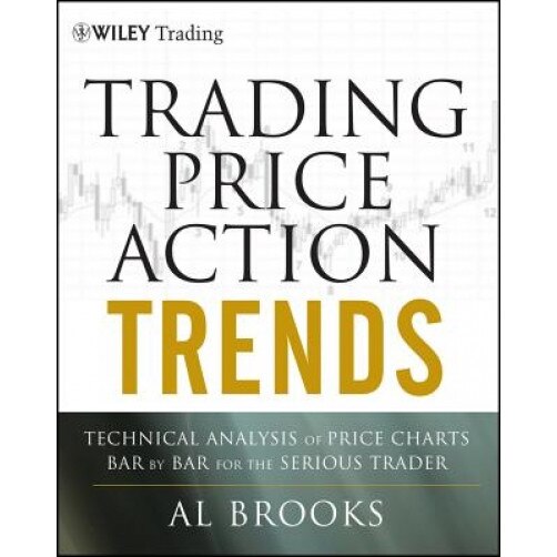 Trading Price Action Trends: Technical Analysis of Price Charts Bar by Bar for the Serious Trader, Al Brooks (Author)