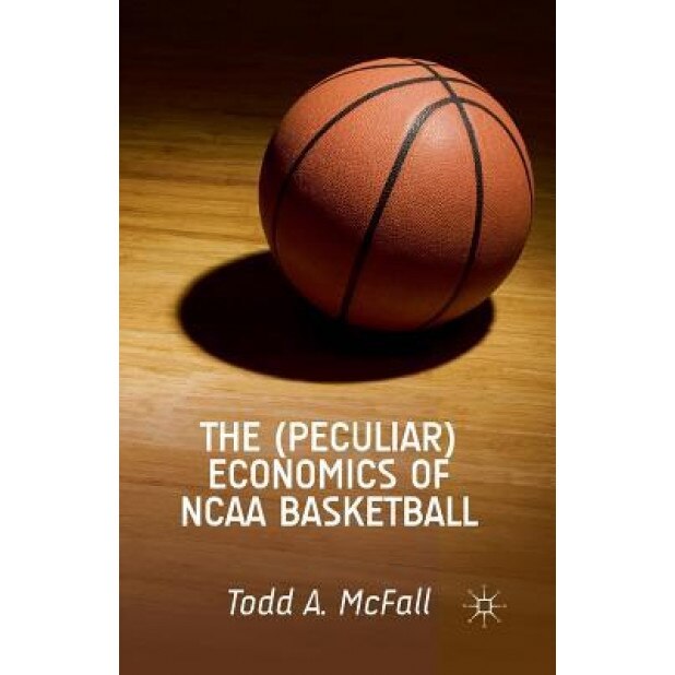 The (Peculiar) Economics of NCAA Basketball - T. McFall (Author)