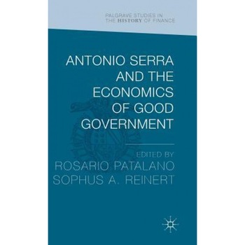 Antonio Serra and the Economics of Good Government - Rosario Patalano (Editor) Antonio Serra and the Economics of Good Government - Rosario Patalano (Editor)