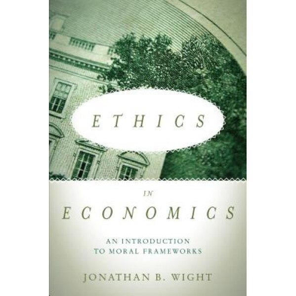 Ethics in Economics: An Introduction to Moral Frameworks, Jonathan Wight (Author)