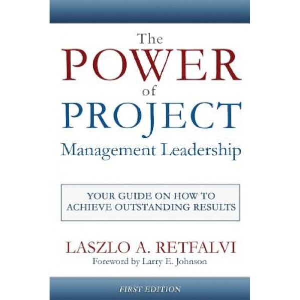 The Power of Project Management Leadership: Your Guide on How to Achieve Outstanding Results, Laszlo a. Retfalvi (Author)