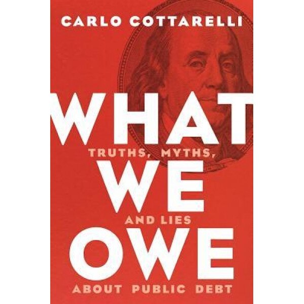 What We Owe: Truths, Myths, and Lies about Public Debt, Carlo Cottarelli (Author)