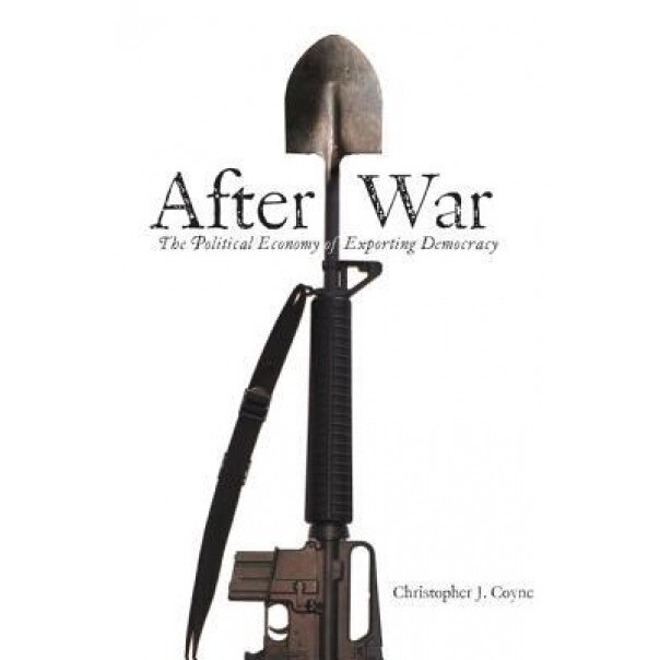 After War: The Political Economy of Exporting Democracy - Christopher J. Coyne (Author)