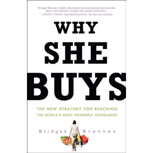 Why She Buys: The New Strategy for Reaching the World's Most Powerful Consumers, Bridget Brennan (Author)