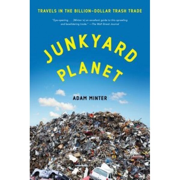 Junkyard Planet: Travels in the Billion-Dollar Trash Trade, Adam Minter (Author)