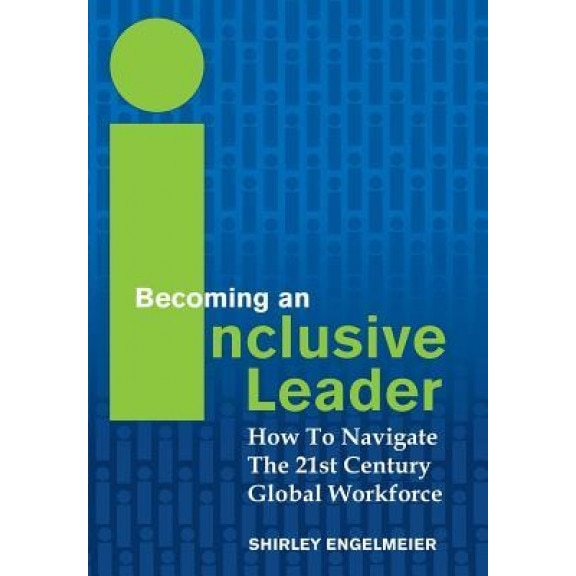 Becoming an Inclusive Leader: How to Navigate the 21st Century Global Workforce, Shirley Engelmeier (Author)