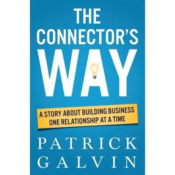 The Connector's Way: A Story about Building Business One Relationship at a Time, Patrick Galvin (Author)