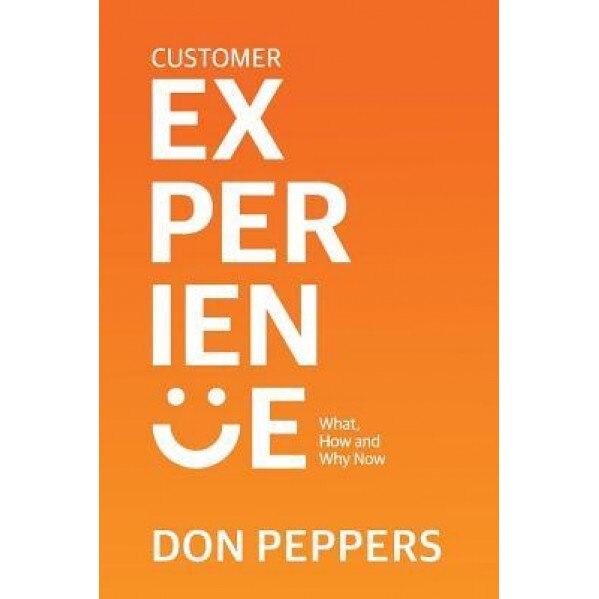 Customer Experience: What, How and Why Now, Don Peppers (Author)