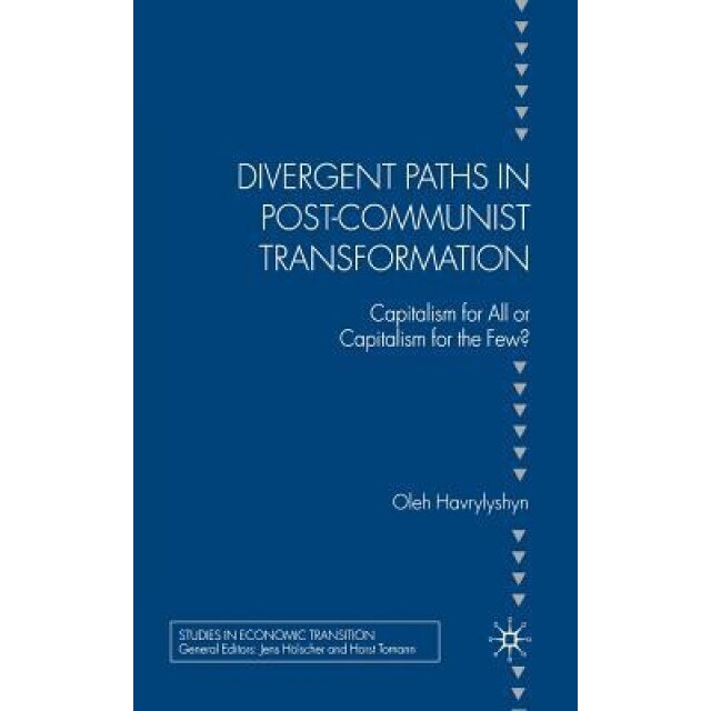 Divergent Paths in Post-Communist Transformation: Capitalism for All or Capitalism for the Few? - O. Havrylyshyn (Author)
