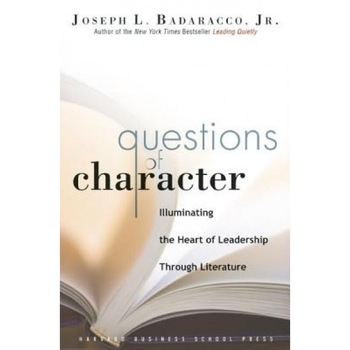 Questions of Character: Illuminating the Heart of Leadership Through Literature - Joseph L., Jr. Badaracco Questions of Character: Illuminating the Heart of Leadership Through Literature - Joseph L., Jr. Badaracco