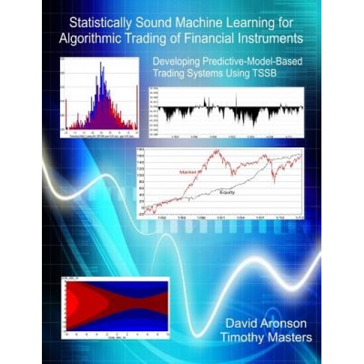 Statistically Sound Machine Learning for Algorithmic Trading of Financial Instruments: Developing Predictive-Model-Based Trading Systems Using Tssb - David Aronson (Author)