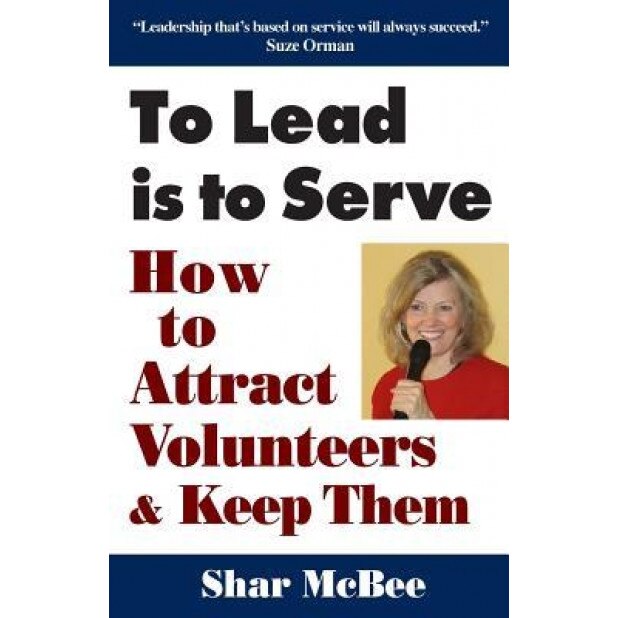 To Lead Is to Serve: How to Attract Volunteers & Keep Them, Shar McBee (Author)