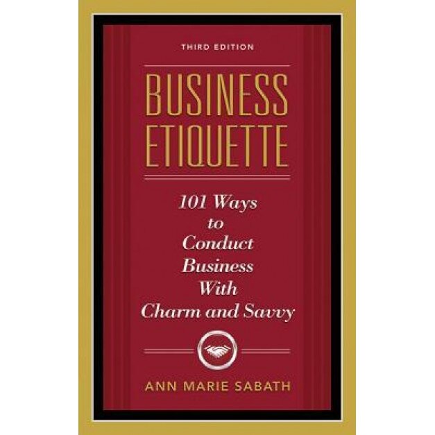 Business Etiquette: 101 Ways to Conduct Business with Charm and Savvy - Ann Marie Sabath