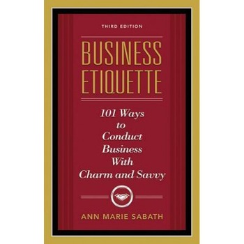 Business Etiquette: 101 Ways to Conduct Business with Charm and Savvy - Ann Marie Sabath Business Etiquette: 101 Ways to Conduct Business with Charm and Savvy - Ann Marie Sabath