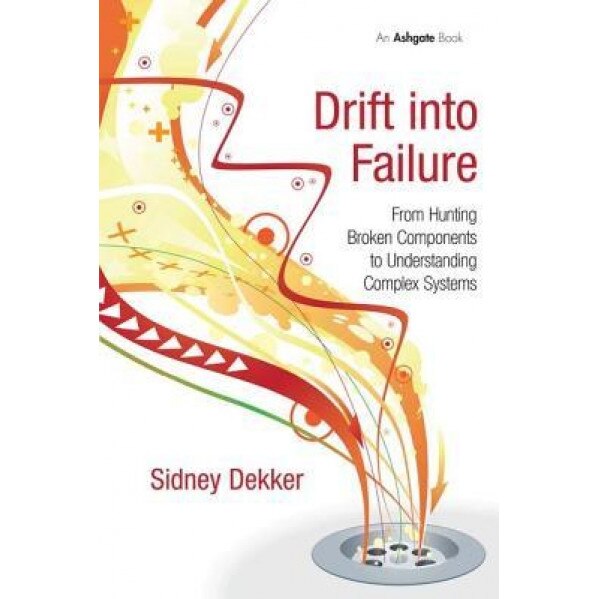 Drift Into Failure: From Hunting Broken Components to Understanding Complex Systems - Sidney Dekker (Author)
