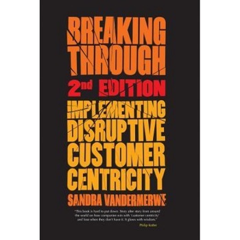 Breaking Through: Implementing Disruptive Customer Centricity - S. Vandermerwe (Author) Breaking Through: Implementing Disruptive Customer Centricity - S. Vandermerwe (Author)