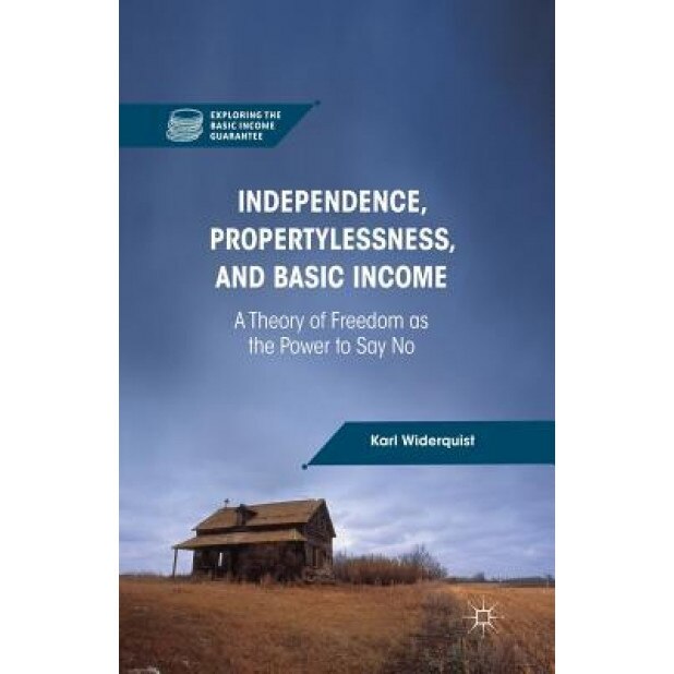 Independence, Propertylessness, and Basic Income: A Theory of Freedom as the Power to Say No, K. Widerquist (Author)
