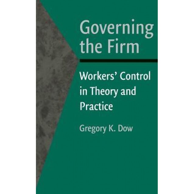 Governing the Firm: Workers' Control in Theory and Practice - Gregory K. Dow (Author)