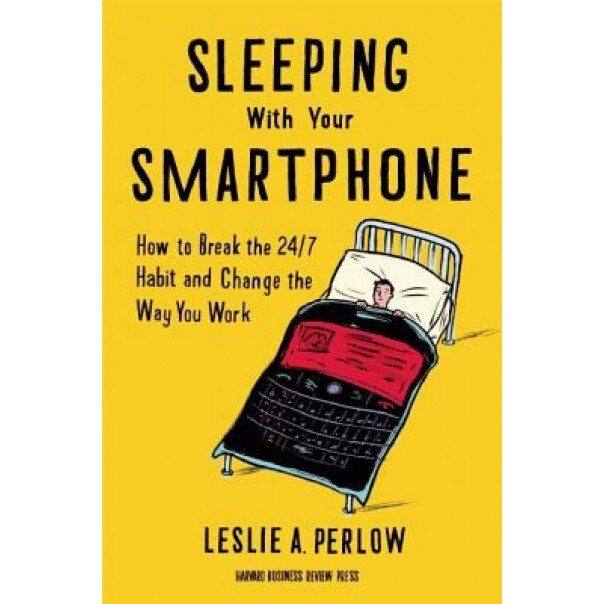 Sleeping with Your Smartphone: How to Break the 24/7 Habit and Change the Way You Work, Leslie A. Perlow (Author)