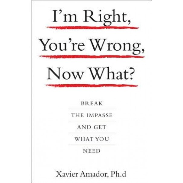 I'm Right, You're Wrong, Now What?: Break the Impasse and Get What You Need, Xavier Amador