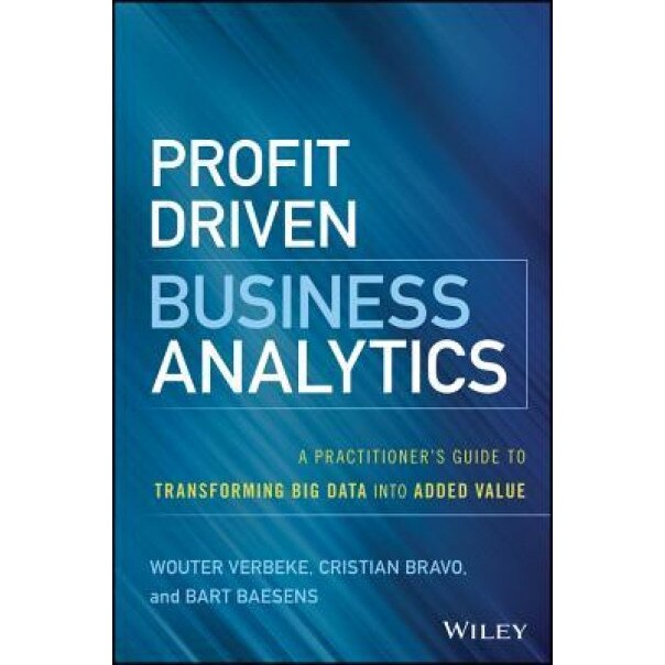 Profit Driven Business Analytics: A Practitioner's Guide to Transforming Big Data Into Added Value - Wouter Verbeke (Author)
