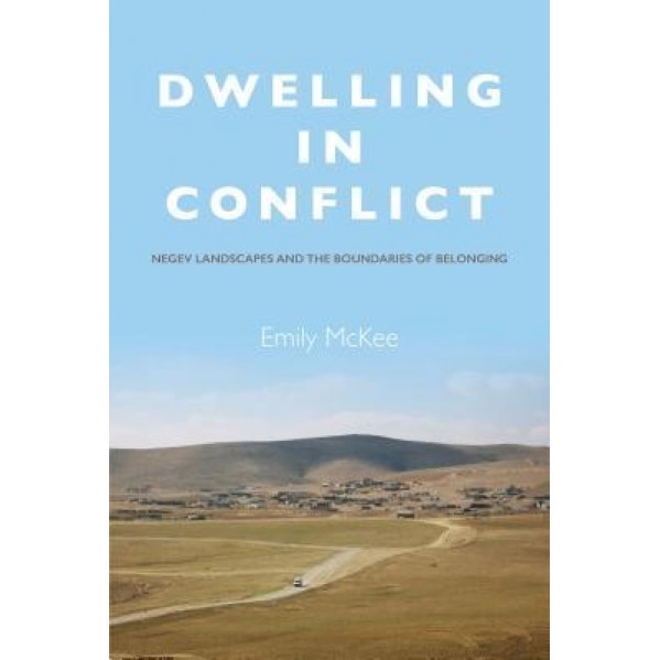 Dwelling in Conflict: Negev Landscapes and the Boundaries of Belonging - Emily McKee (Author)