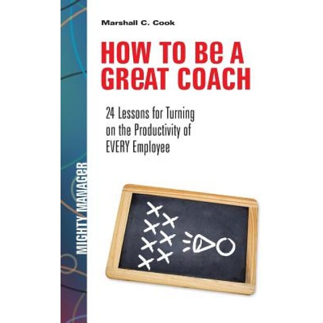 How to Be a Great Coach: 24 Lessons for Turning on the Productivity of Every Employee - Marshall J. Cook (Author)