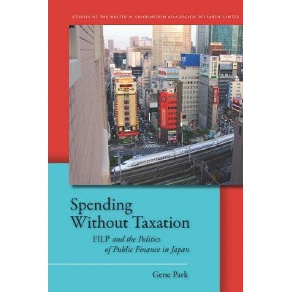 Spending Without Taxation: FILP and the Politics of Public Finance in Japan - Gene Park (Author)