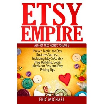 Etsy Empire: Proven Tactics for Your Etsy Business Success, Including Etsy Seo, Etsy Shop Building, Social Media for Etsy and Etsy - Eric Michael (Author) Etsy Empire: Proven Tactics for Your Etsy Business Success, Including Etsy Seo, Etsy Shop Building, Social Media for Etsy and Etsy - Eric Michael (Author)