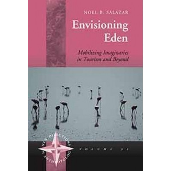 Envisioning Eden: Mobilizing Imaginaries in Tourism and Beyond - Noel B. Salazar (Author)