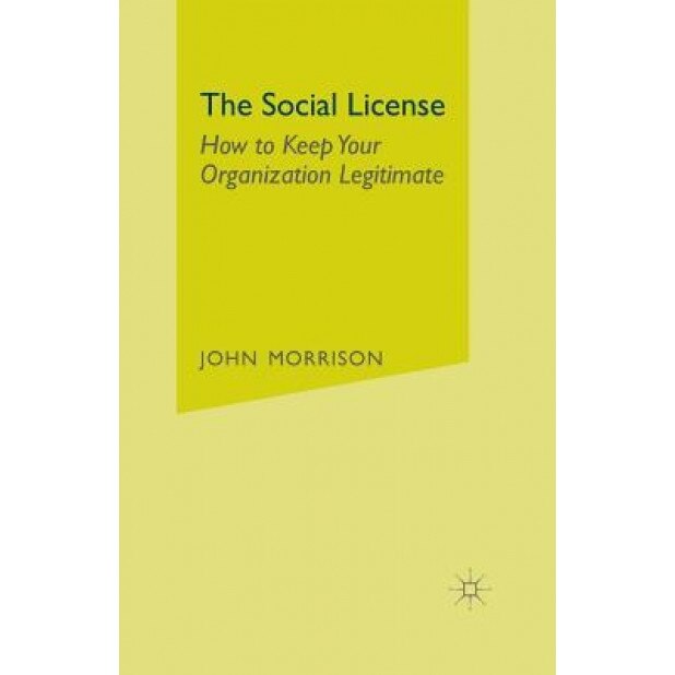 The Social License: How to Keep Your Organization Legitimate - John Morrison (Author)