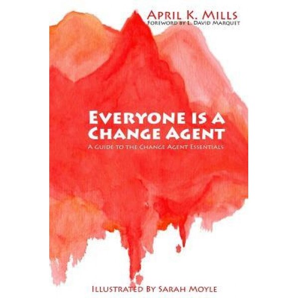 Everyone Is a Change Agent: A Guide to the Change Agent Essentials - April K. Mills (Author)