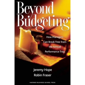 Beyond Budgeting: How Managers Can Break Free from the Annual Performance Trap - Jeremy Hope, Robin Fraser Beyond Budgeting: How Managers Can Break Free from the Annual Performance Trap - Jeremy Hope, Robin Fraser